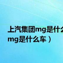 上汽集团mg是什么车（mg是什么车）