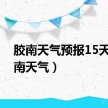 胶南天气预报15天（胶南天气）