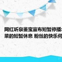 网红听泉鉴宝宣布短暂停播:电子榨菜的短暂休息 粉丝的快乐何处寻