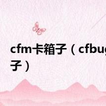 cfm卡箱子（cfbug卡箱子）