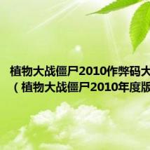 植物大战僵尸2010作弊码大全下载（植物大战僵尸2010年度版秘籍）