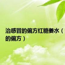 治感冒的偏方红糖姜水（治感冒的偏方）