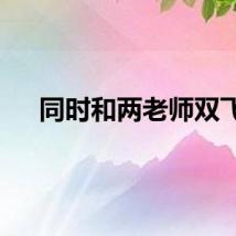 同时和两老师双飞