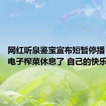 网红听泉鉴宝宣布短暂停播 网友：电子榨菜休息了 自己的快乐也没了