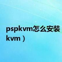 pspkvm怎么安装（pspkvm）