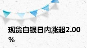 现货白银日内涨超2.00%