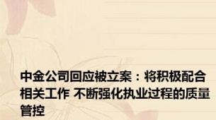 中金公司回应被立案：将积极配合相关工作 不断强化执业过程的质量管控