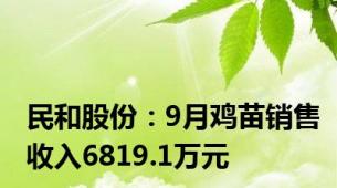 民和股份：9月鸡苗销售收入6819.1万元