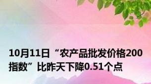 10月11日“农产品批发价格200指数”比昨天下降0.51个点