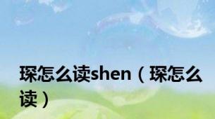 琛怎么读shen（琛怎么读）