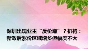 深圳出现业主“反价潮”？机构：新政后涨价区域增多但幅度不大