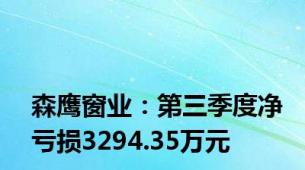 森鹰窗业：第三季度净亏损3294.35万元