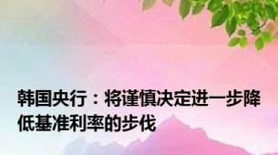 韩国央行：将谨慎决定进一步降低基准利率的步伐