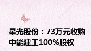 星光股份：73万元收购中能建工100%股权