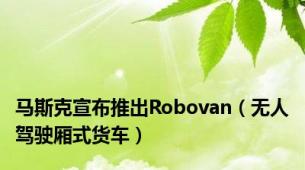 马斯克宣布推出Robovan（无人驾驶厢式货车）