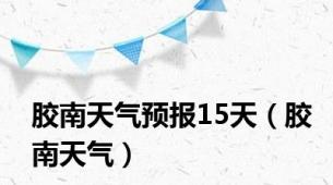 胶南天气预报15天（胶南天气）