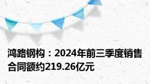 鸿路钢构：2024年前三季度销售合同额约219.26亿元