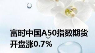 富时中国A50指数期货开盘涨0.7%