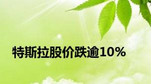 特斯拉股价跌逾10%