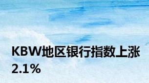 KBW地区银行指数上涨2.1%