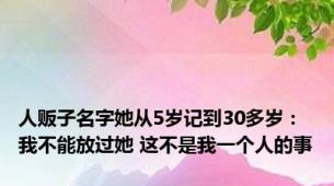 人贩子名字她从5岁记到30多岁：我不能放过她 这不是我一个人的事