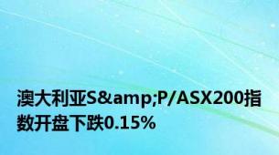 澳大利亚S&P/ASX200指数开盘下跌0.15%