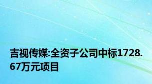 吉视传媒:全资子公司中标1728.67万元项目