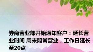 券商营业部开始通知客户：延长营业时间 周末照常营业，工作日延长至20点