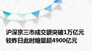 沪深京三市成交额突破1万亿元 较昨日此时缩量超4900亿元