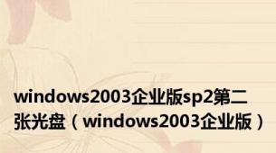 windows2003企业版sp2第二张光盘（windows2003企业版）