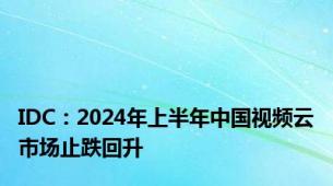 IDC：2024年上半年中国视频云市场止跌回升