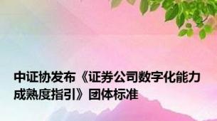 中证协发布《证券公司数字化能力成熟度指引》团体标准