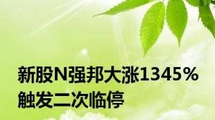 新股N强邦大涨1345% 触发二次临停