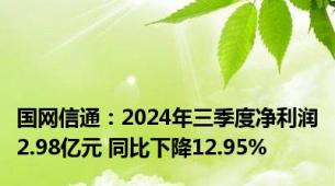 国网信通：2024年三季度净利润2.98亿元 同比下降12.95%