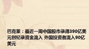 巴克莱：最近一周中国股市录得390亿美元创纪录资金流入 外国投资者流入90亿美元