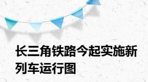 长三角铁路今起实施新列车运行图