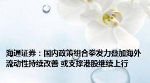 海通证券：国内政策组合拳发力叠加海外流动性持续改善 或支撑港股继续上行