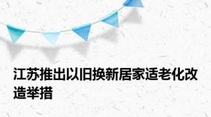 江苏推出以旧换新居家适老化改造举措