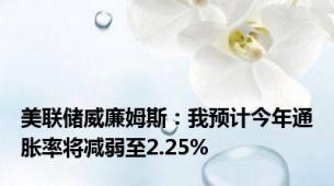 美联储威廉姆斯：我预计今年通胀率将减弱至2.25%