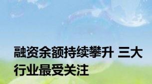 融资余额持续攀升 三大行业最受关注