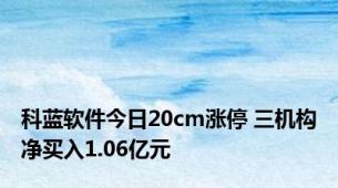 科蓝软件今日20cm涨停 三机构净买入1.06亿元