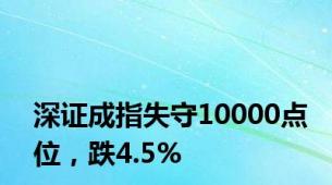 深证成指失守10000点位，跌4.5%