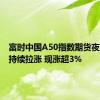 富时中国A50指数期货夜盘日内持续拉涨 现涨超3%