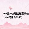 ceo是什么职位和董事长的区别（cio是什么职位）