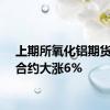 上期所氧化铝期货主力合约大涨6%