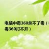 电脑中毒360杀不了毒（电脑中毒360打不开）