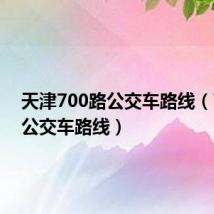 天津700路公交车路线（700路公交车路线）