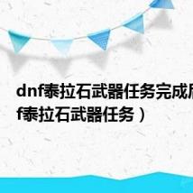 dnf泰拉石武器任务完成后（dnf泰拉石武器任务）