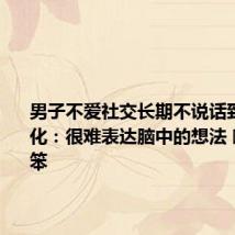 男子不爱社交长期不说话致语言退化：很难表达脑中的想法 嘴越来越笨