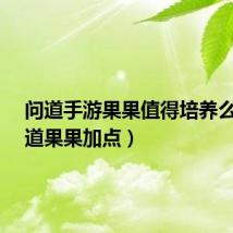 问道手游果果值得培养么?（问道果果加点）